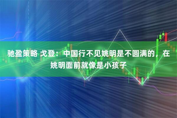 驰盈策略 戈登：中国行不见姚明是不圆满的，在姚明面前就像是小孩子