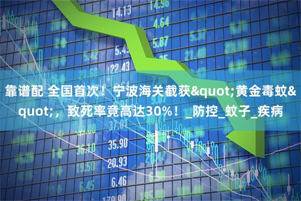 靠谱配 全国首次！宁波海关截获"黄金毒蚊"，致死率竟高达30%！_防控_蚊子_疾病