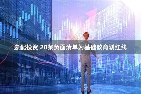 豪配投资 20条负面清单为基础教育划红线