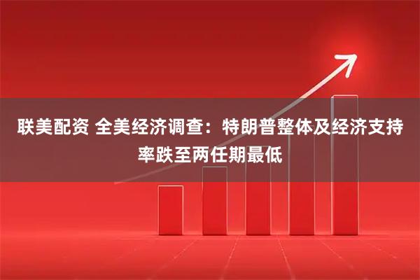 联美配资 全美经济调查：特朗普整体及经济支持率跌至两任期最低