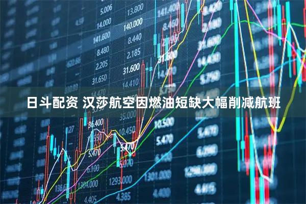 日斗配资 汉莎航空因燃油短缺大幅削减航班