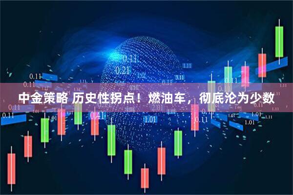 中金策略 历史性拐点！燃油车，彻底沦为少数