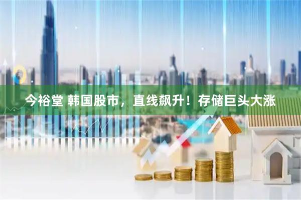 今裕堂 韩国股市，直线飙升！存储巨头大涨